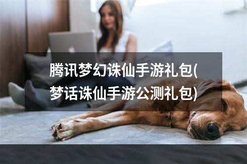 腾讯梦幻诛仙手游礼包(梦话诛仙手游公测礼包)