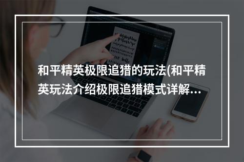 和平精英极限追猎的玩法(和平精英玩法介绍极限追猎模式详解 和平精英 )