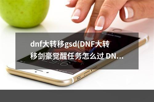 dnf大转移gsd(DNF大转移剑豪觉醒任务怎么过 DNF大转移剑豪觉醒任务)