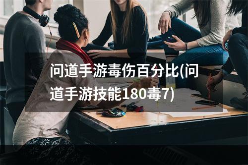 问道手游毒伤百分比(问道手游技能180毒7)