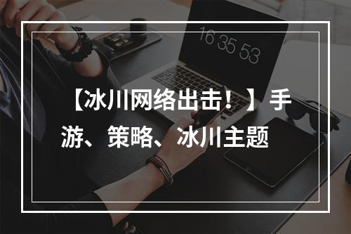 【冰川网络出击！】手游、策略、冰川主题