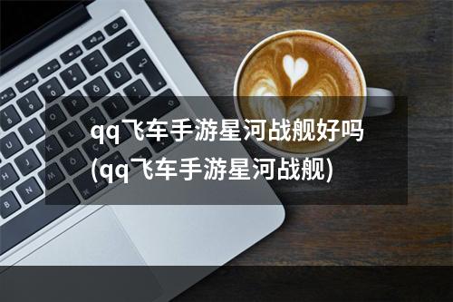 qq飞车手游星河战舰好吗(qq飞车手游星河战舰)