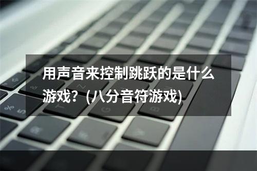 用声音来控制跳跃的是什么游戏？(八分音符游戏)