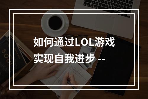 如何通过LOL游戏实现自我进步 --