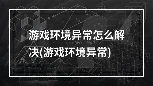 游戏环境异常怎么解决(游戏环境异常)