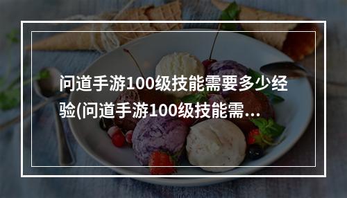 问道手游100级技能需要多少经验(问道手游100级技能需要)