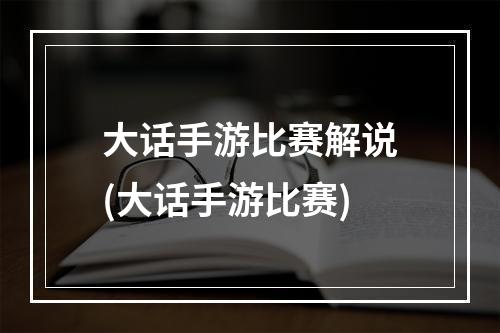 大话手游比赛解说(大话手游比赛)