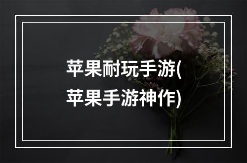 苹果耐玩手游(苹果手游神作)