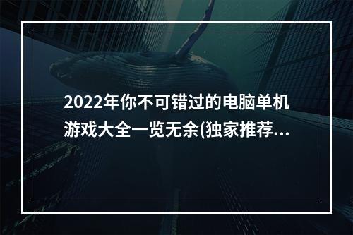 2022年你不可错过的电脑单机游戏大全一览无余(独家推荐)