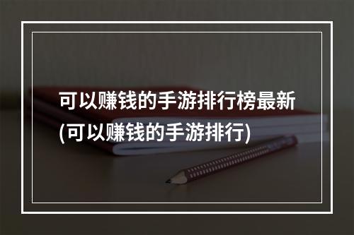 可以赚钱的手游排行榜最新(可以赚钱的手游排行)