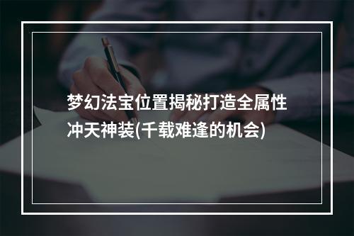 梦幻法宝位置揭秘打造全属性冲天神装(千载难逢的机会)