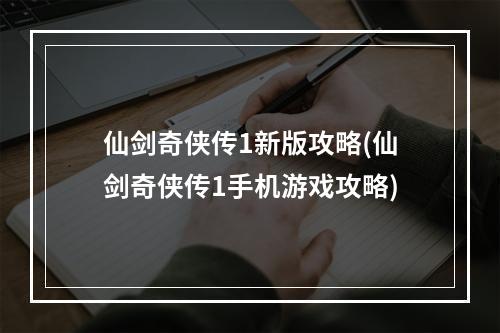 仙剑奇侠传1新版攻略(仙剑奇侠传1手机游戏攻略)