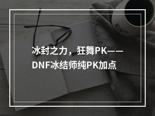 冰封之力，狂舞PK——DNF冰结师纯PK加点