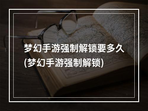 梦幻手游强制解锁要多久(梦幻手游强制解锁)