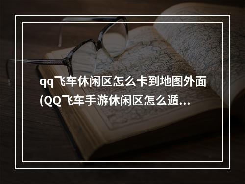 qq飞车休闲区怎么卡到地图外面(QQ飞车手游休闲区怎么遁地 QQ飞车手游休闲区遁地BUG)