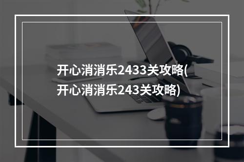 开心消消乐2433关攻略(开心消消乐243关攻略)