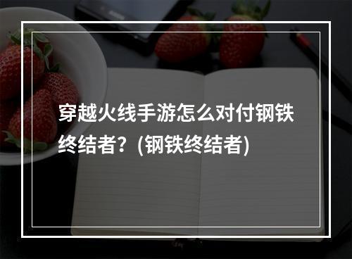 穿越火线手游怎么对付钢铁终结者？(钢铁终结者)