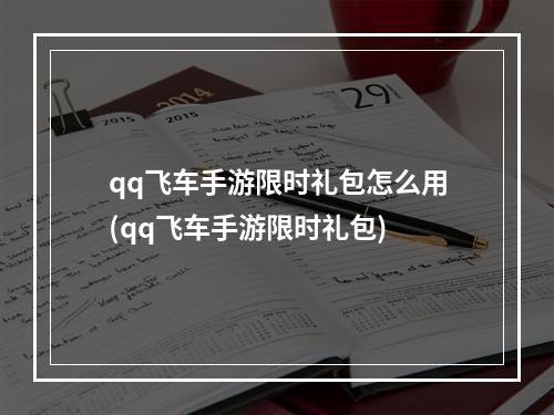 qq飞车手游限时礼包怎么用(qq飞车手游限时礼包)