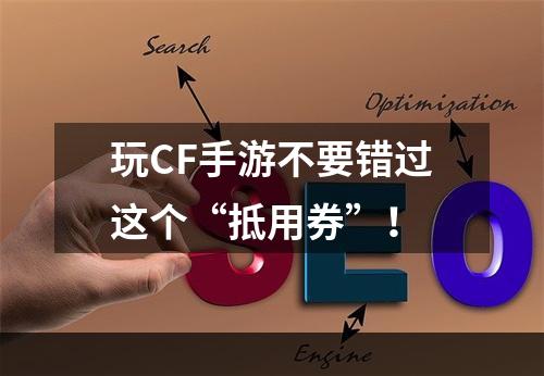 玩CF手游不要错过这个“抵用券”！