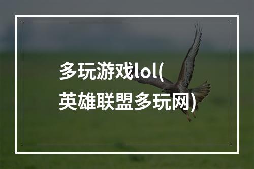 多玩游戏lol(英雄联盟多玩网)