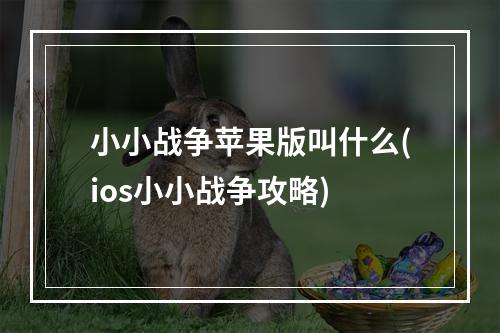 小小战争苹果版叫什么(ios小小战争攻略)