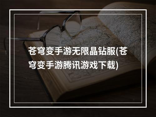 苍穹变手游无限晶钻服(苍穹变手游腾讯游戏下载)