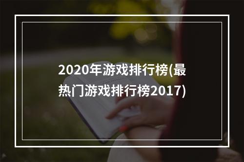 2020年游戏排行榜(最热门游戏排行榜2017)