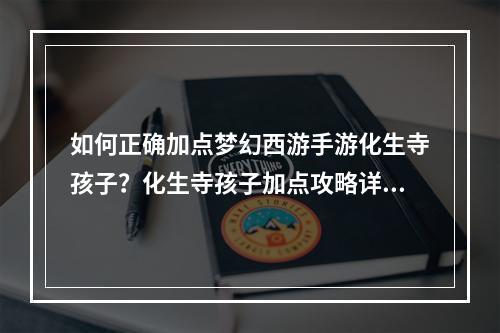 如何正确加点梦幻西游手游化生寺孩子？化生寺孩子加点攻略详解！