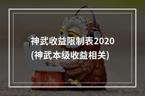 神武收益限制表2020(神武本级收益相关)