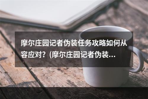 摩尔庄园记者伪装任务攻略如何从容应对？(摩尔庄园记者伪装任务技巧揭秘你需要了解的5点)