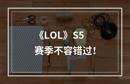 《LOL》S5赛季不容错过！