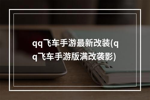 qq飞车手游最新改装(qq飞车手游版满改袭影)