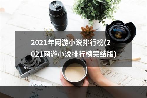 2021年网游小说排行榜(2021网游小说排行榜完结版)