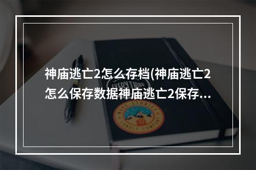 神庙逃亡2怎么存档(神庙逃亡2怎么保存数据神庙逃亡2保存数据新技巧)