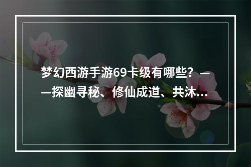 梦幻西游手游69卡级有哪些？——探幽寻秘、修仙成道、共沐岁月