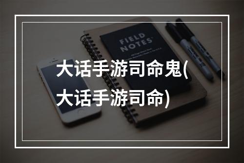 大话手游司命鬼(大话手游司命)