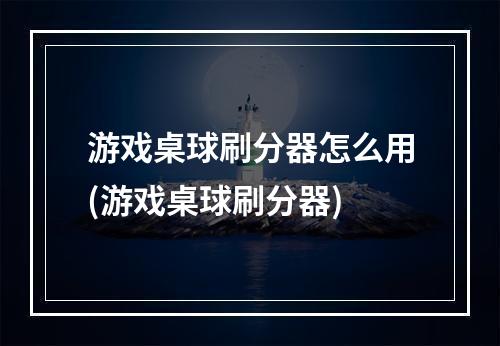 游戏桌球刷分器怎么用(游戏桌球刷分器)