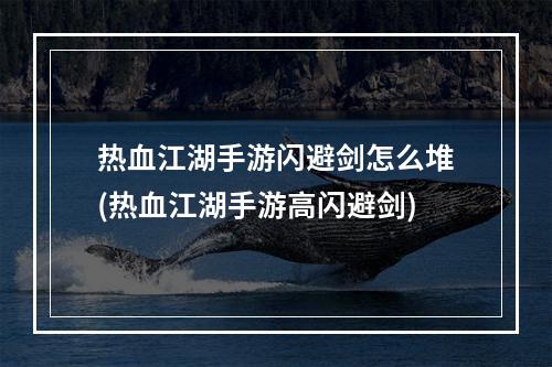 热血江湖手游闪避剑怎么堆(热血江湖手游高闪避剑)