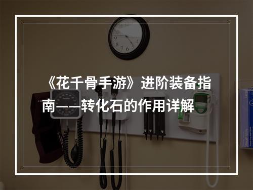 《花千骨手游》进阶装备指南——转化石的作用详解