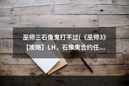 巫师三石像鬼打不过(《巫师3》【攻略】LH，石像鬼合约任务图文攻略， 转至)