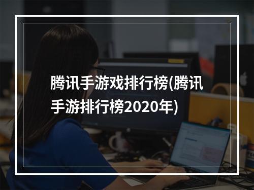 腾讯手游戏排行榜(腾讯手游排行榜2020年)