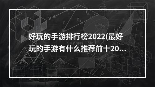 好玩的手游排行榜2022(最好玩的手游有什么推荐前十2022 有趣且耐玩的游戏合集)