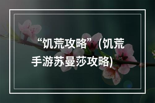 “饥荒攻略”(饥荒手游苏曼莎攻略)