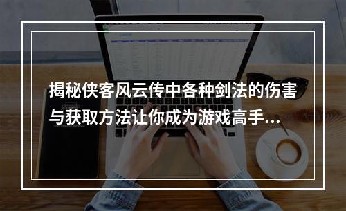 揭秘侠客风云传中各种剑法的伤害与获取方法让你成为游戏高手！