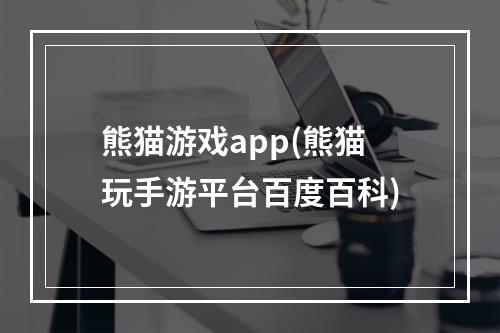 熊猫游戏app(熊猫玩手游平台百度百科)