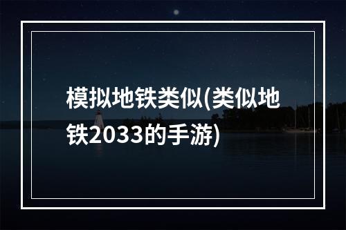 模拟地铁类似(类似地铁2033的手游)