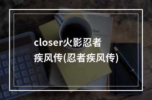 closer火影忍者疾风传(忍者疾风传)