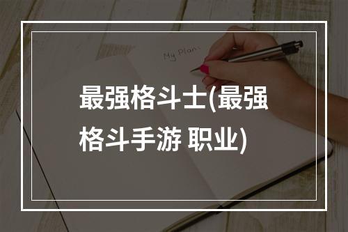 最强格斗士(最强格斗手游 职业)