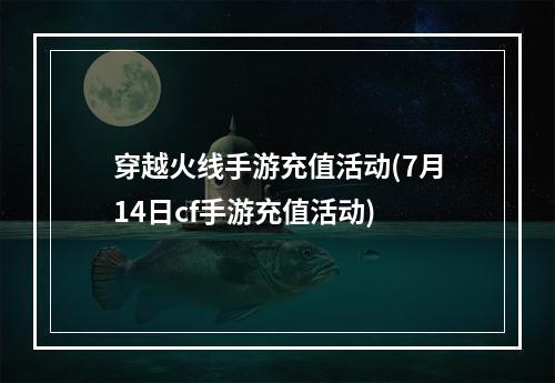 穿越火线手游充值活动(7月14日cf手游充值活动)