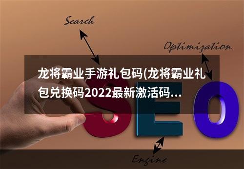 龙将霸业手游礼包码(龙将霸业礼包兑换码2022最新激活码汇总)